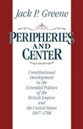 Peripheries and Center: Constitutional Development in the Extended Polities of the British Empire and the United States, 1607-1788 - Paperback