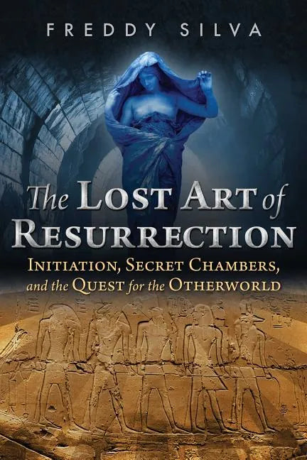The Lost Art of Resurrection: Initiation, Secret Chambers, and the Quest for the Otherworld - Paperback