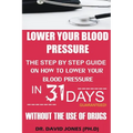 Lower Your Blood Pressure: The Step by Step Guide on How To Lower Your Blood Pressure in 31 Days Without The Use of Drugs - Paperback