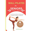 Wall Pilates for Seniors: The Effective 28-Days For Building Strength, Flexibility & Balance - Paperback