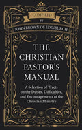 The Christian Pastor's Manual: A Selection of Tracts on the Duties, Difficulties, and Encouragements of the Christian Ministry - Hardcover