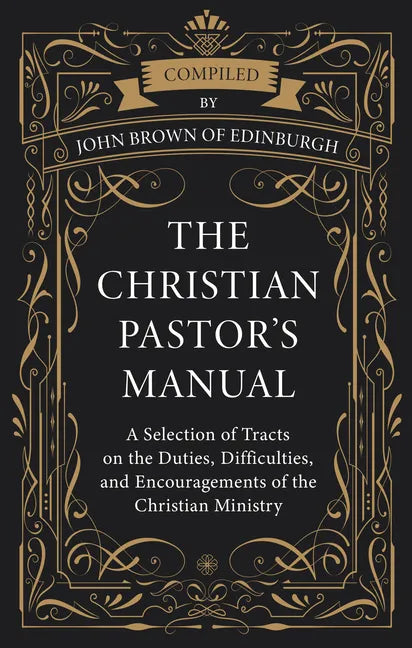 The Christian Pastor's Manual: A Selection of Tracts on the Duties, Difficulties, and Encouragements of the Christian Ministry - Hardcover