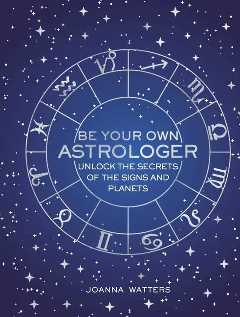 Be Your Own Astrologer: Unlock the Secrets of the Signs and Planets - Hardcover