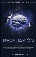 Persuasión: Psicología Oscura - Técnicas secretas para influenciar en las personas usando el control mental, la manipulación y el engaño - Paperback