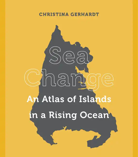 Sea Change: An Atlas of Islands in a Rising Ocean - Hardcover