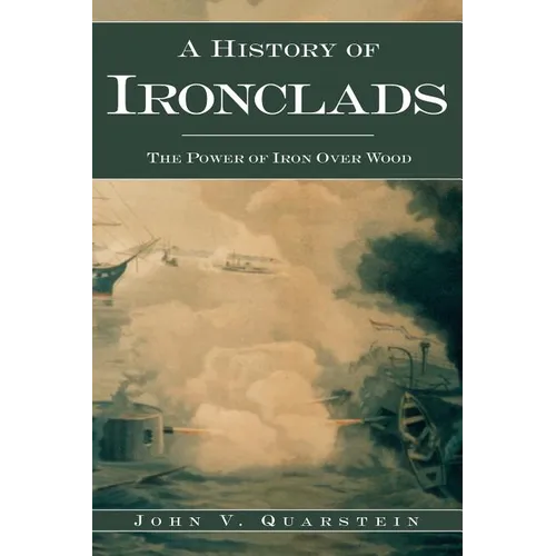 A History of Ironclads: The Power of Iron Over Wood - Hardcover