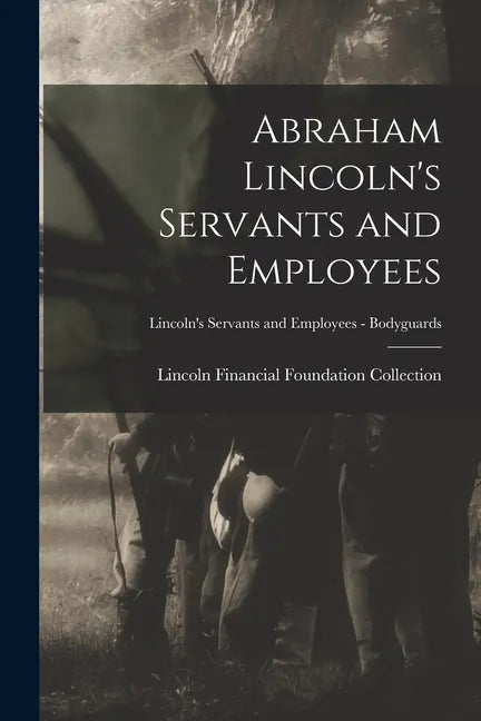 Abraham Lincoln's Servants and Employees; Lincoln's Servants and Employees - Bodyguards - Paperback