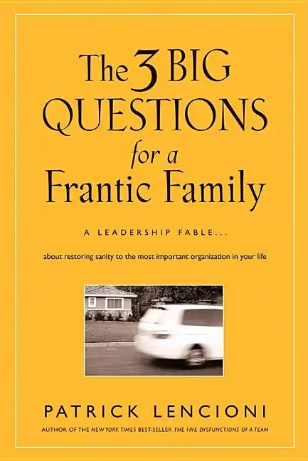 The 3 Big Questions for a Frantic Family: A Leadership Fable... about Restoring Sanity to the Most Important Organization in Your Life - Hardcover