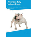 American Bully Training Guide American Bully Training Includes: American Bully Tricks, Socializing, Housetraining, Agility, Obedience, Behavioral Trai - Paperback