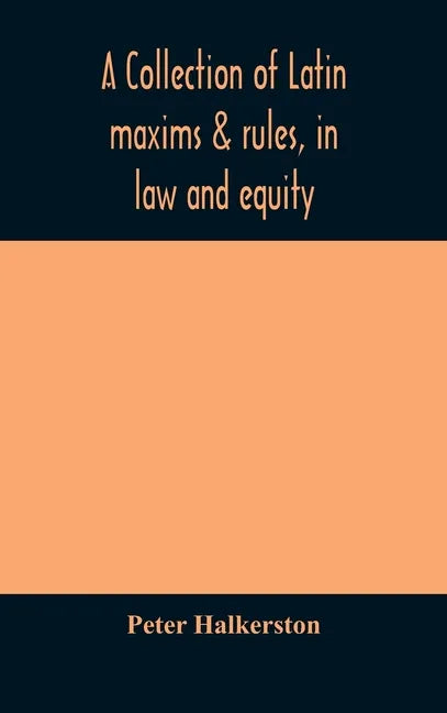 A collection of Latin maxims & rules, in law and equity, selected from the most eminent authors, on the civil, canon, feudal, English and Scots law, w - Hardcover
