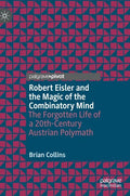 Robert Eisler and the Magic of the Combinatory Mind: The Forgotten Life of a 20th-Century Austrian Polymath - Hardcover