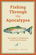 Fishing Through the Apocalypse: An Angler's Adventures in the 21st Century - Hardcover