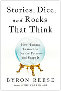 Stories, Dice, and Rocks That Think: How Humans Learned to See the Future--And Shape It - Hardcover