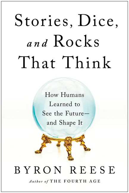 Stories, Dice, and Rocks That Think: How Humans Learned to See the Future--And Shape It - Hardcover
