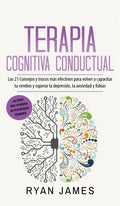 Terapia cognitiva conductual: Los 21 consejos y trucos más efectivos para volver a capacitar tu cerebro y superar la depresión, la ansiedad y fobias - Hardcover
