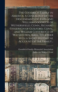 The Goodrich Family in America. A Genealogy of the Descendants of John and William Goodrich of Wethersfield, Conn., Richard Goodrich of Guilford, Conn - Hardcover