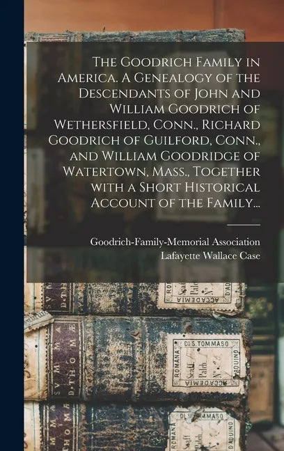 The Goodrich Family in America. A Genealogy of the Descendants of John and William Goodrich of Wethersfield, Conn., Richard Goodrich of Guilford, Conn - Hardcover