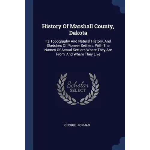 History Of Marshall County, Dakota: Its Topography And Natural History, And Sketches Of Pioneer Settlers, With The Names Of Actual Settlers Where They - Paperback