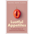 Lustful Appetites: An Intimate History of Good Food and Wicked Sex - Hardcover