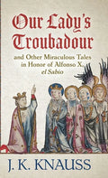 Our Lady's Troubadour: and Other Miraculous Tales in Honor of Alfonso X, el Sabio - Hardcover