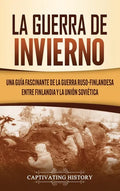 La Guerra de Invierno: Una guía fascinante de la guerra ruso-finlandesa entre Finlandia y la Unión Soviética - Hardcover