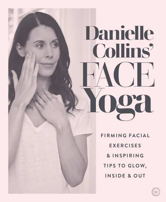 Danielle Collins' Face Yoga: Firming Facial Exercises & Inspiring Tips to Glow, Inside and Out - Paperback