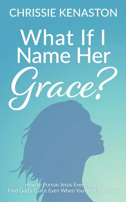What If I Name Her Grace?: How to Pursue Jesus Every Day & Find God's Grace Even When You Miss the Mark - Paperback