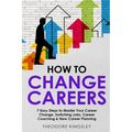 How to Change Careers: 7 Easy Steps to Master Your Career Change, Switching Jobs, Career Coaching & New Career Planning - Paperback