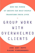 Group Work with Overwhelmed Clients: How the Power of Groups Can Help People Transform - Paperback