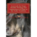 Ayurveda for Dogs: Health, Healing and Importance of Dogs in the Vedic Tradition: Care and Importance of Dogs in the Vedic Civilisation a - Paperback