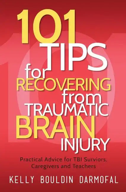 101 Tips for Recovering from Traumatic Brain Injury: Practical Advice for TBI Survivors, Caregivers, and Teachers - Paperback