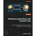 Building AI Applications with ChatGPT APIs: Master ChatGPT, Whisper, and DALL-E APIs by building ten innovative AI projects - Paperback