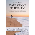 Let's Talk Radiation Therapy: An Insider's Guide for Patients Facing the Anxiety, Process, & Side Effects of this Cancer Treatment - Paperback