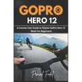 GoPro Hero 12: A Concise User Guide to Master GoPro Hero 12 Black For Beginners - Paperback