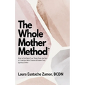 The Whole Mother Method: How to Call Back Your Voice From the Pain of C-Section Birth Trauma and Renew Your Spiritual Power: How to Call Back Y - Paperback