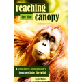 Reaching for the Canopy: A Zoo-Born Orangutan's Journey Back to the Wild - Paperback