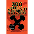 300 Full Body Dumbbell Workouts Book for Men and Women: Big Guide to 150 Dumbbell Exercises & 150 Dumbbell and Bodyweight Exercises with Step-by-Step - Hardcover