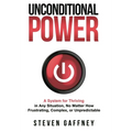 Unconditional Power: Thriving in Any Situation, No Matter How Frustrating, Complex, or Unpredictable - Hardcover
