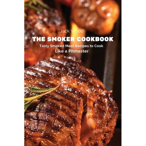 The Smoker Cookbook: Tasty Smoked Meat Recipes to Cook Like a Pitmaster - Paperback