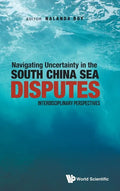 Navigating Uncertainty in the South China Sea Disputes: Interdisciplinary Perspectives - Hardcover