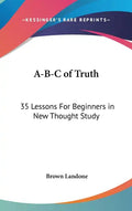 A-B-C of Truth: 35 Lessons For Beginners in New Thought Study - Hardcover