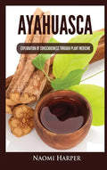 Ayahuasca: Exploration of Consciousness Through Plant Medicine - Hardcover