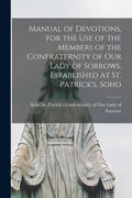 Manual of Devotions, for the Use of the Members of the Confraternity of Our Lady of Sorrows, Established at St. Patrick's, Soho - Paperback