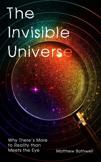 The Invisible Universe: Why There's More to Reality Than Meets the Eye - Hardcover