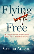 Flying Free: My Victory Over Fear to Become the First Latina Pilot on the Us Aerobatic Team - Paperback