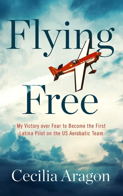 Flying Free: My Victory Over Fear to Become the First Latina Pilot on the Us Aerobatic Team - Paperback