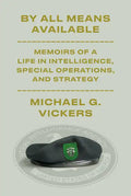 By All Means Available: Memoirs of a Life in Intelligence, Special Operations, and Strategy - Hardcover