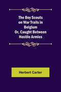 The Boy Scouts on War Trails in Belgium; Or, Caught Between Hostile Armies - Paperback