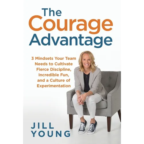 The Courage Advantage: 3 Mindsets Your Team Needs to Cultivate Fierce Discipline, Incredible Fun, and a Culture of Experimentation - Hardcover