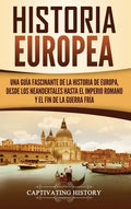 Historia Europea: Una Guía Fascinante de la Historia de Europa, desde los Neandertales hasta el Imperio Romano y el Fin de la Guerra Frí - Hardcover